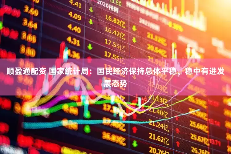 顺盈通配资 国家统计局：国民经济保持总体平稳、稳中有进发展态势