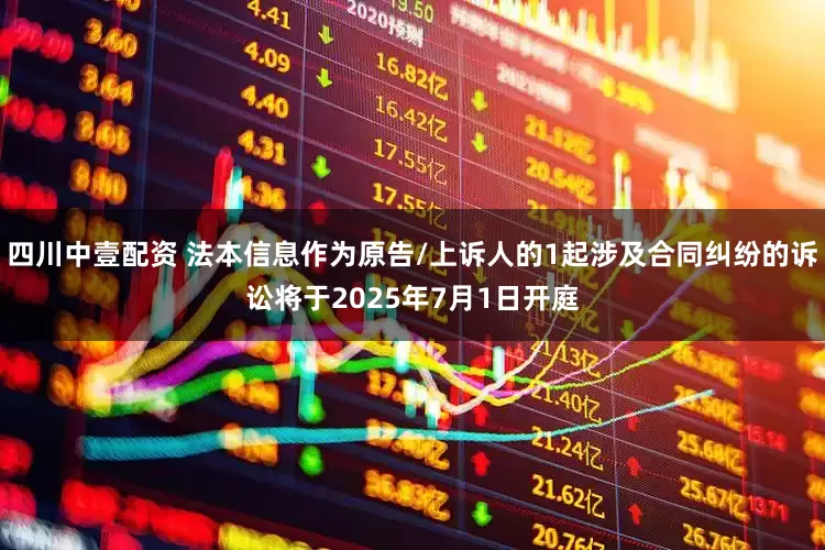 四川中壹配资 法本信息作为原告/上诉人的1起涉及合同纠纷的诉讼将于2025年7月1日开庭