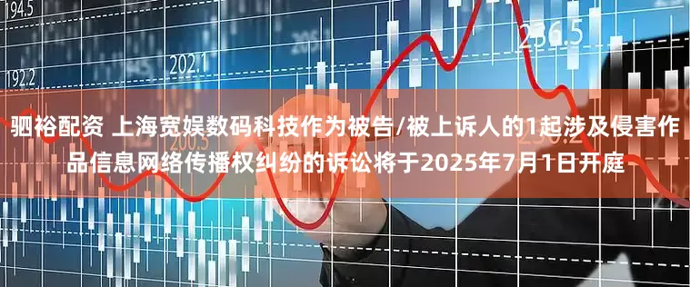 驷裕配资 上海宽娱数码科技作为被告/被上诉人的1起涉及侵害作品信息网络传播权纠纷的诉讼将于2025年7月1日开庭