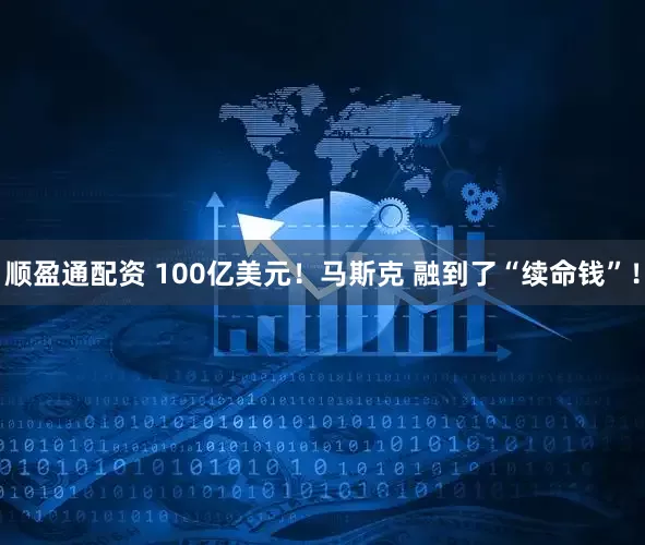 顺盈通配资 100亿美元！马斯克 融到了“续命钱”！