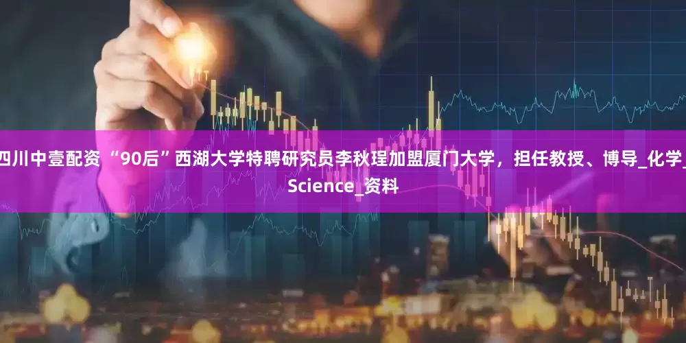 四川中壹配资 “90后”西湖大学特聘研究员李秋珵加盟厦门大学,担任教授、博导_化学_Science_资料